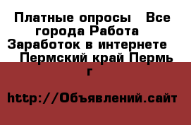 Платные опросы - Все города Работа » Заработок в интернете   . Пермский край,Пермь г.